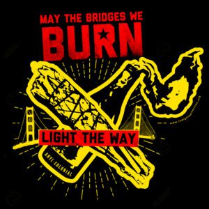 May the Bridges we Burn, Light the Way